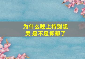 为什么晚上特别想哭 是不是抑郁了